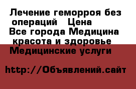 Лечение геморроя без операций › Цена ­ 300 - Все города Медицина, красота и здоровье » Медицинские услуги   